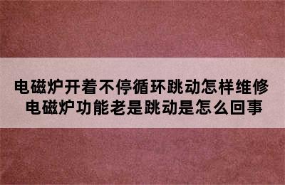 电磁炉开着不停循环跳动怎样维修 电磁炉功能老是跳动是怎么回事